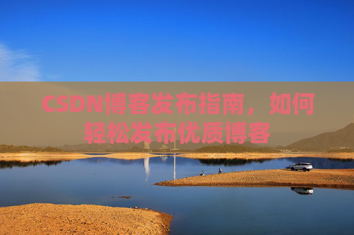 CSDN博客发布指南，如何轻松发布优质博客
