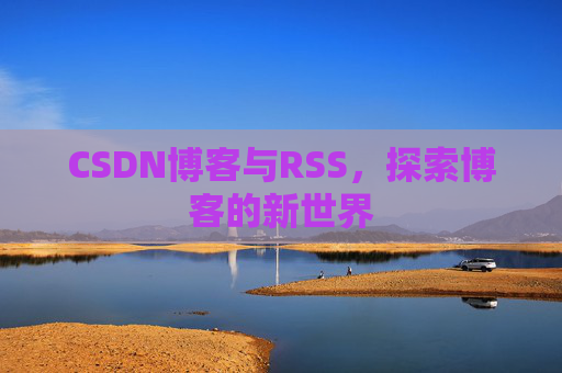 CSDN博客与RSS，探索博客的新世界