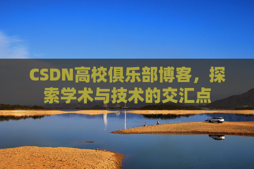 CSDN高校俱乐部博客，探索学术与技术的交汇点